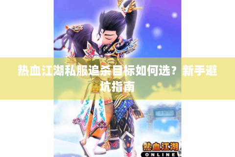 热血江湖私服追杀目标如何选？新手避坑指南