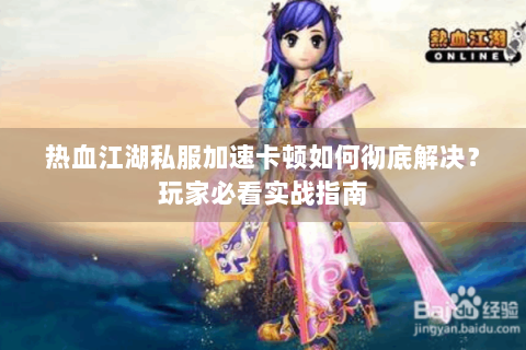 热血江湖私服加速卡顿如何彻底解决？玩家必看实战指南