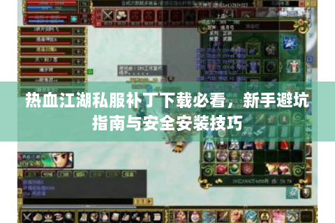 热血江湖私服补丁下载必看，新手避坑指南与安全安装技巧