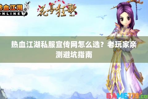 热血江湖私服宣传网怎么选？老玩家亲测避坑指南