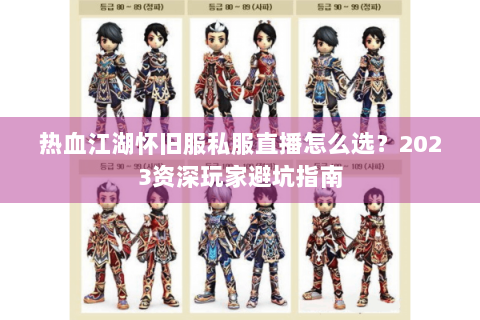 热血江湖怀旧服私服直播怎么选？2023资深玩家避坑指南