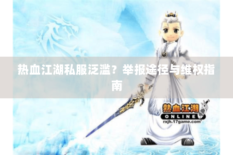 热血江湖私服泛滥？举报途径与维权指南