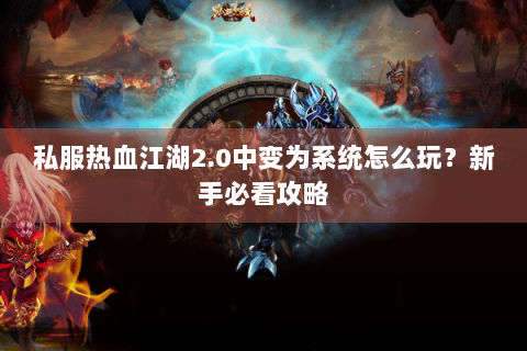 私服热血江湖2.0中变为系统怎么玩？新手必看攻略