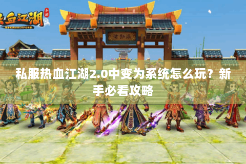 私服热血江湖2.0中变为系统怎么玩？新手必看攻略