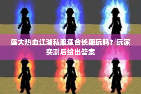 盛大热血江湖私服适合长期玩吗？玩家实测后给出答案