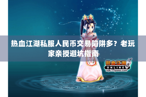 热血江湖私服人民币交易陷阱多？老玩家亲授避坑指南