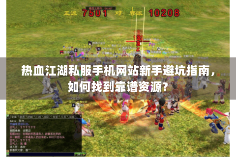 热血江湖私服手机网站新手避坑指南，如何找到靠谱资源？
