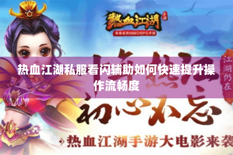 热血江湖私服看闪辅助如何快速提升操作流畅度
