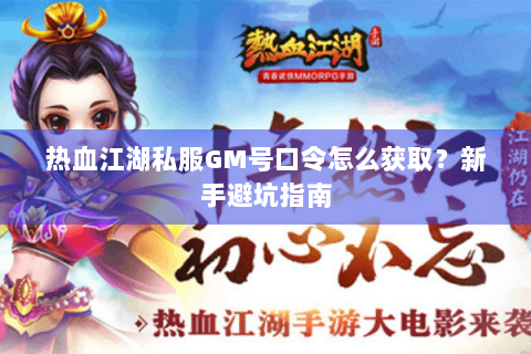 热血江湖私服GM号口令怎么获取？新手避坑指南