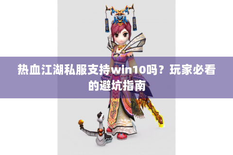 热血江湖私服支持win10吗？玩家必看的避坑指南