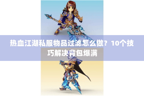 热血江湖私服物品过滤怎么做？10个技巧解决背包爆满