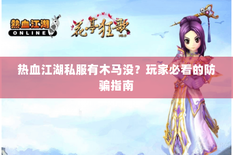 热血江湖私服有木马没？玩家必看的防骗指南
