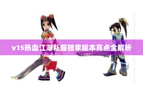 v15热血江湖私服独家版本亮点全解析