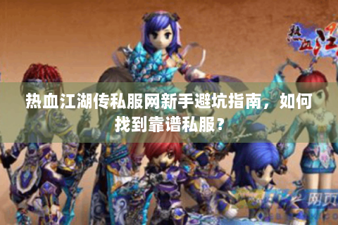 热血江湖传私服网新手避坑指南,如何找到靠谱私服? 热血江湖传私服网新手避坑指南,如何找到靠谱私服?