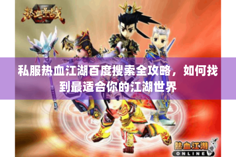 私服热血江湖百度搜索全攻略，如何找到最适合你的江湖世界