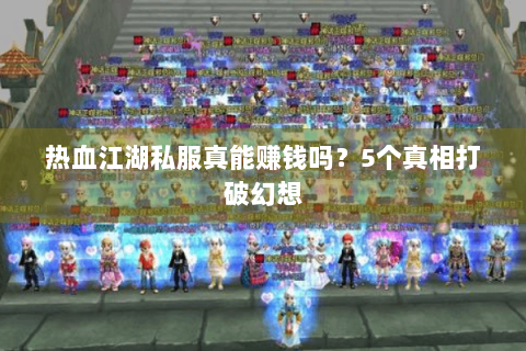 热血江湖私服真能赚钱吗？5个真相打破幻想