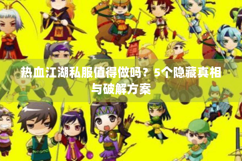 热血江湖私服值得做吗？5个隐藏真相与破解方案