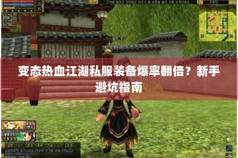 变态热血江湖私服装备爆率翻倍？新手避坑指南