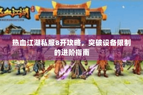 热血江湖私服8开攻略，突破设备限制的进阶指南