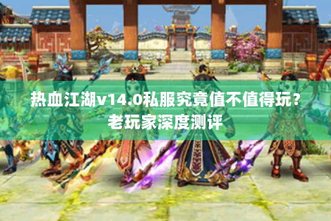 热血江湖v14.0私服究竟值不值得玩？老玩家深度测评