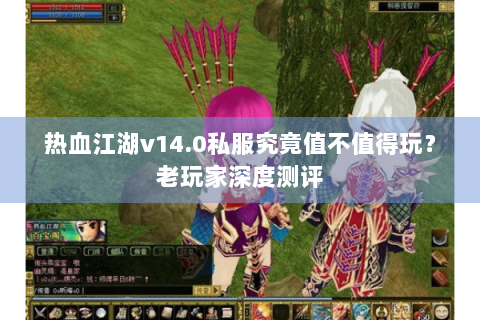 热血江湖v14.0私服究竟值不值得玩？老玩家深度测评