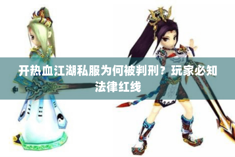 开热血江湖私服为何被判刑？玩家必知法律红线