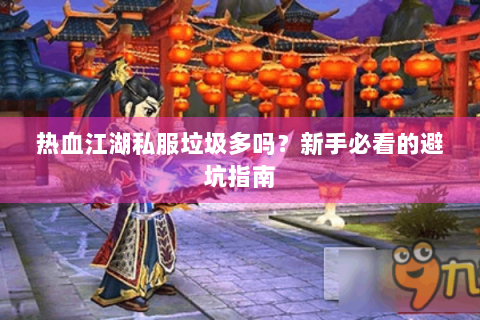 热血江湖私服垃圾多吗？新手必看的避坑指南