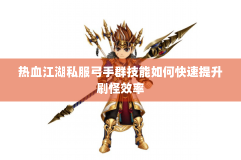 热血江湖私服弓手群技能如何快速提升刷怪效率