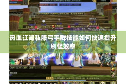 热血江湖私服弓手群技能如何快速提升刷怪效率