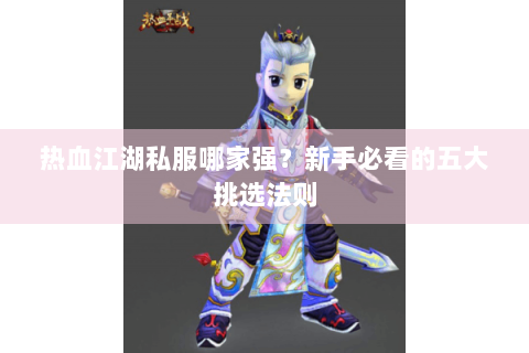 热血江湖私服哪家强？新手必看的五大挑选法则