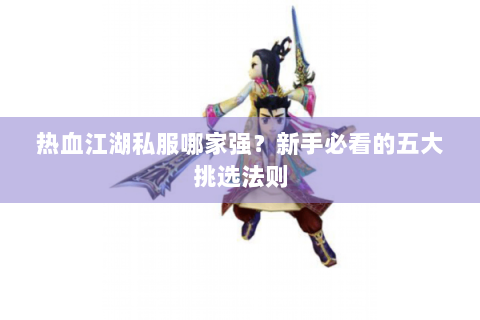 热血江湖私服哪家强？新手必看的五大挑选法则