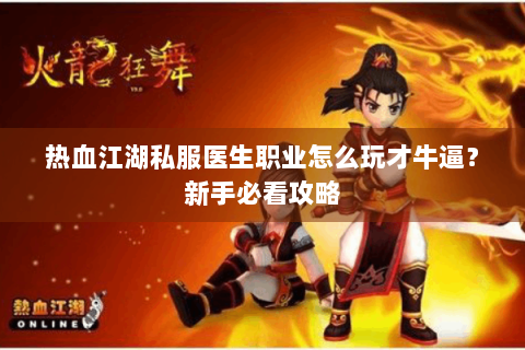 热血江湖私服医生职业怎么玩才牛逼？新手必看攻略