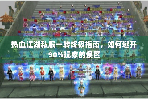热血江湖私服一转终极指南，如何避开90%玩家的误区