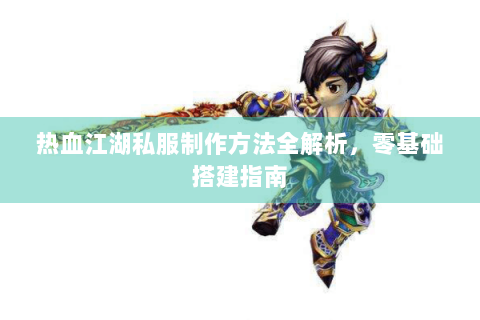 热血江湖私服制作方法全解析，零基础搭建指南