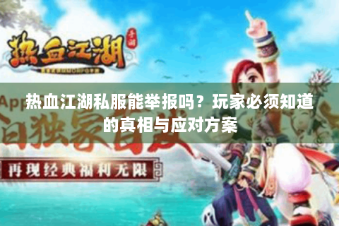 热血江湖私服能举报吗？玩家必须知道的真相与应对方案
