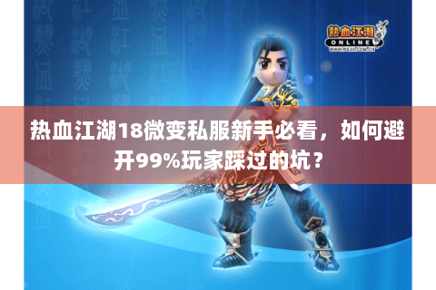 热血江湖18微变私服新手必看，如何避开99%玩家踩过的坑？