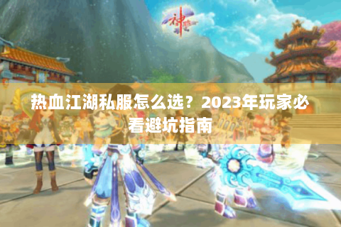 热血江湖私服怎么选？2023年玩家必看避坑指南