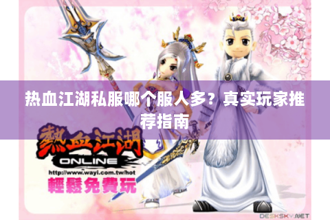 热血江湖私服哪个服人多？真实玩家推荐指南