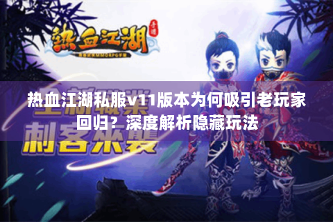 热血江湖私服v11版本为何吸引老玩家回归？深度解析隐藏玩法