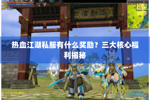 热血江湖私服有什么奖励？三大核心福利揭秘