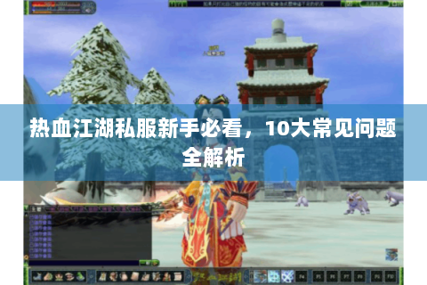 热血江湖私服新手必看，10大常见问题全解析