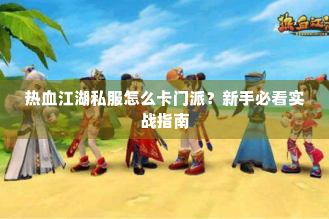 热血江湖私服怎么卡门派？新手必看实战指南