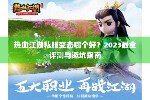 热血江湖私服变态哪个好？2023最全评测与避坑指南