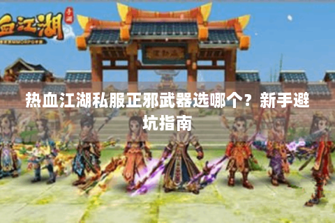 热血江湖私服正邪武器选哪个？新手避坑指南