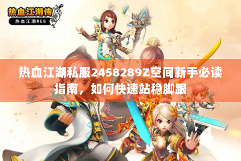 热血江湖私服2458289Z空间新手必读指南，如何快速站稳脚跟