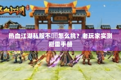 热血江湖私服不變態怎么挑？老玩家实测避雷手册