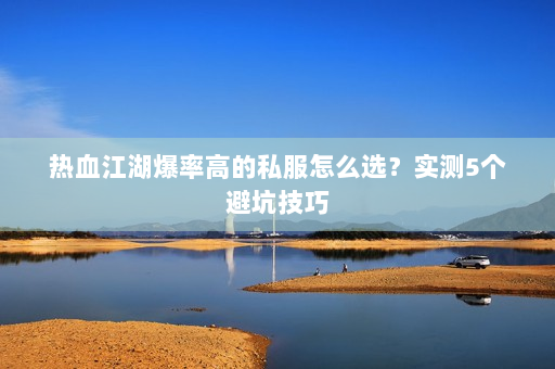 热血江湖爆率高的私服怎么选？实测5个避坑技巧