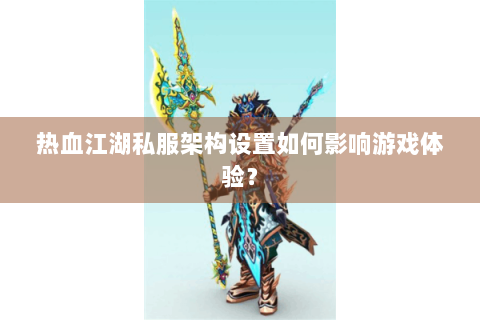 热血江湖私服架构设置如何影响游戏体验？