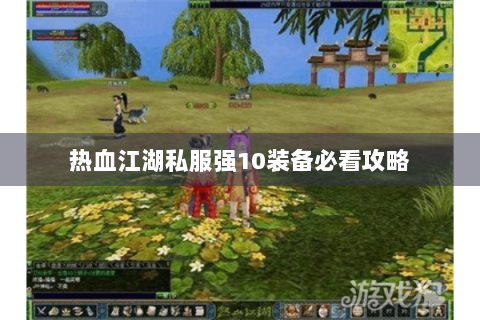 热血江湖私服强10装备必看攻略