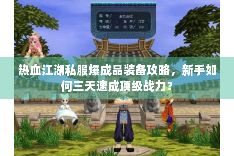 热血江湖私服爆成品装备攻略，新手如何三天速成顶级战力？